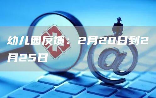 幼儿园反馈：2023年2月20日到2月25日