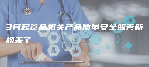 3月起食品相关产品质量安全监管新规来了