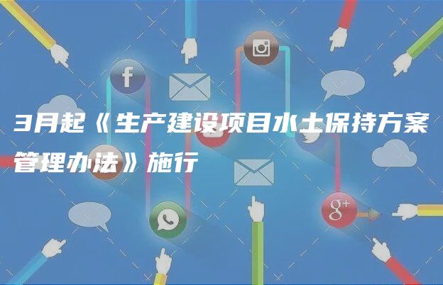 3月起《生产建设项目水土保持方案管理办法》施行