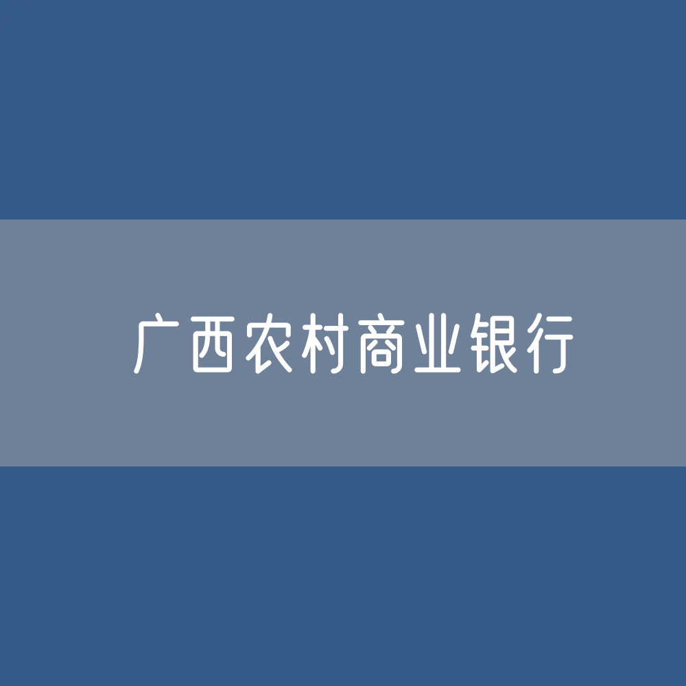 广西农村商业银行名录大全：广西有多少家农商银行？