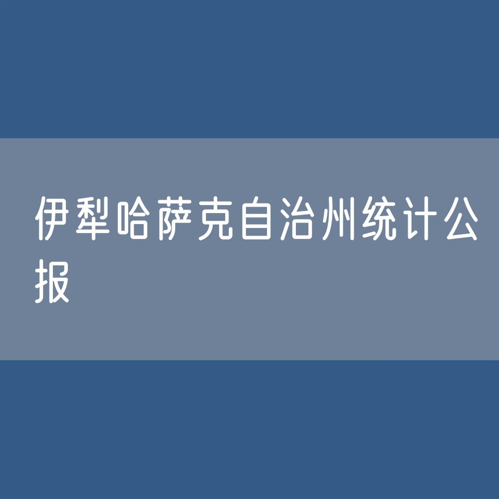 伊犁哈萨克自治州2023年国民经济和社会发展统计数据
