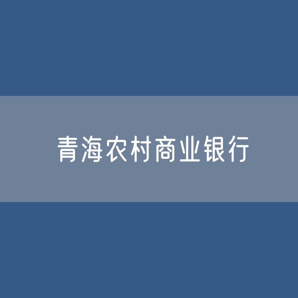 青海农村商业银行目录大全：青海有多少家农商行？