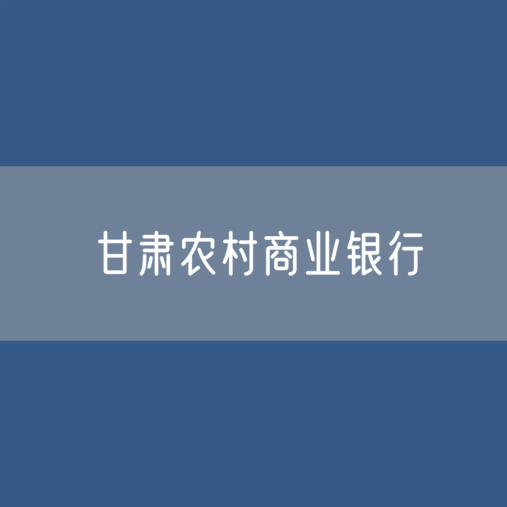 甘肃农村商业银行目录大全：甘肃有多少农商行？