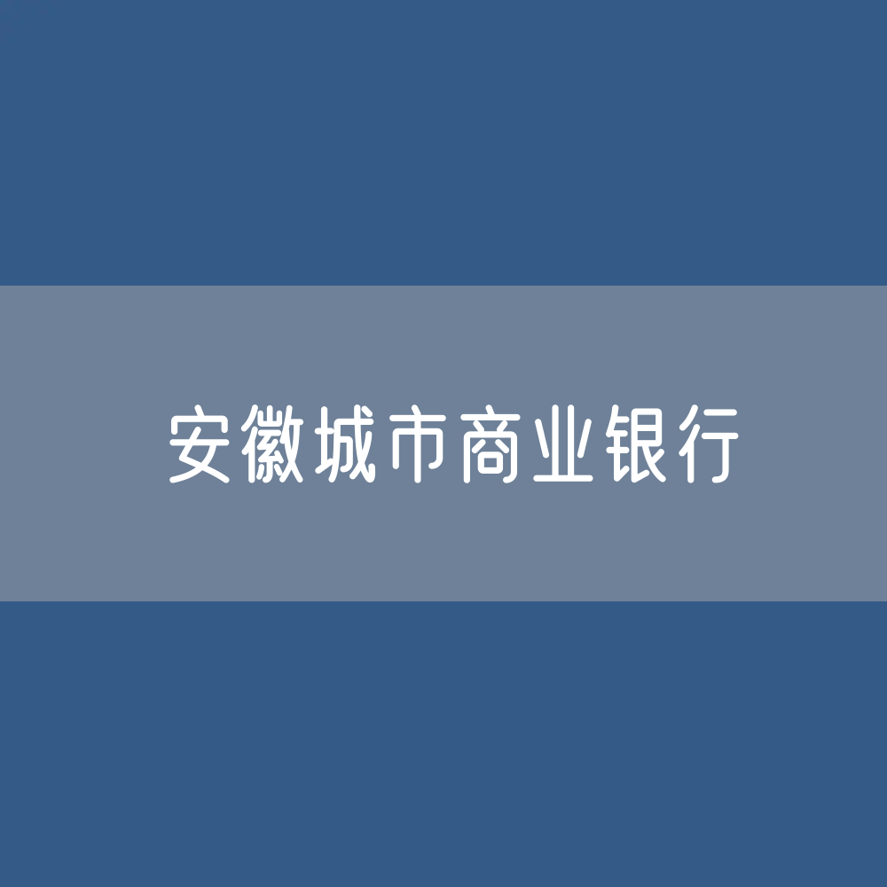 安徽城市商业银行目录大全：安徽有多少城市商业银行？