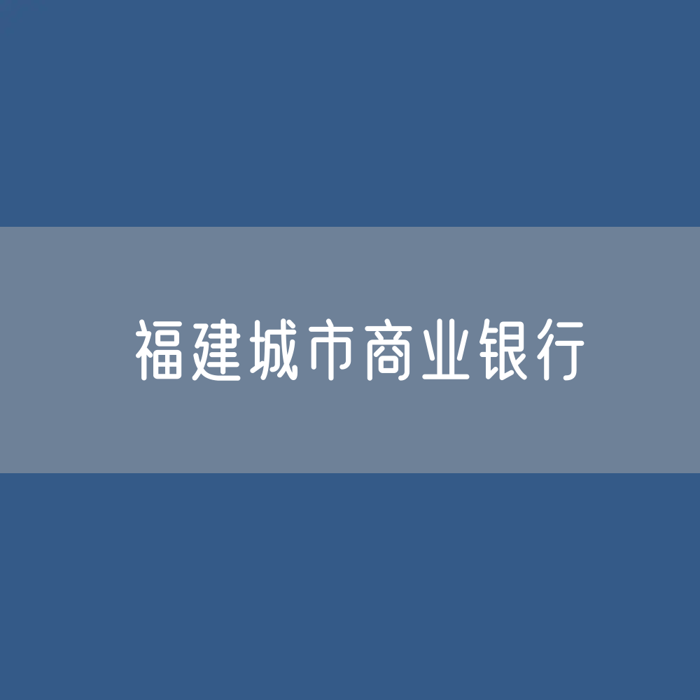 福建城市商业银行目录大全：福建有多少城市商业银行？