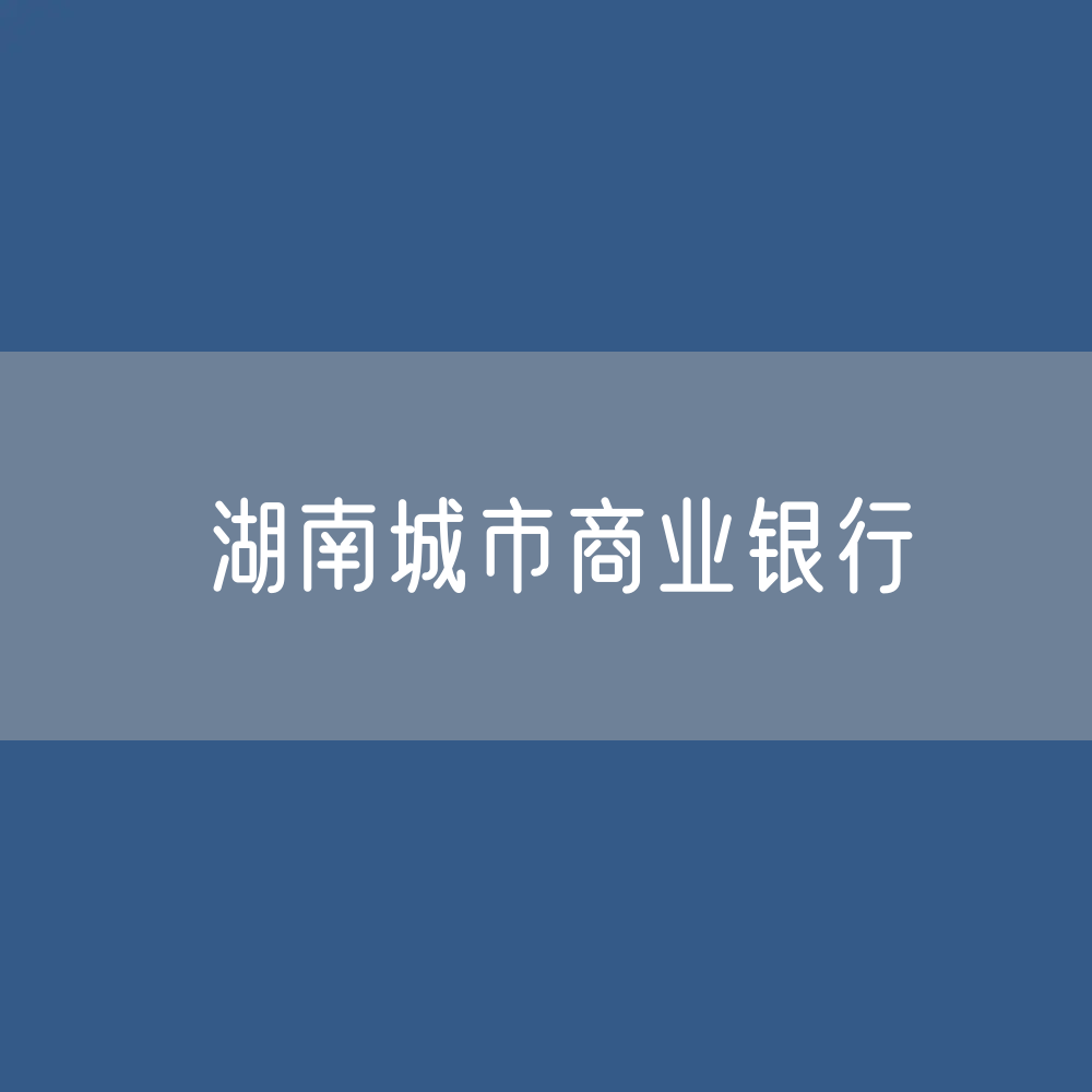 湖南城市商业银行目录大全：湖南有多少城市商业银行？