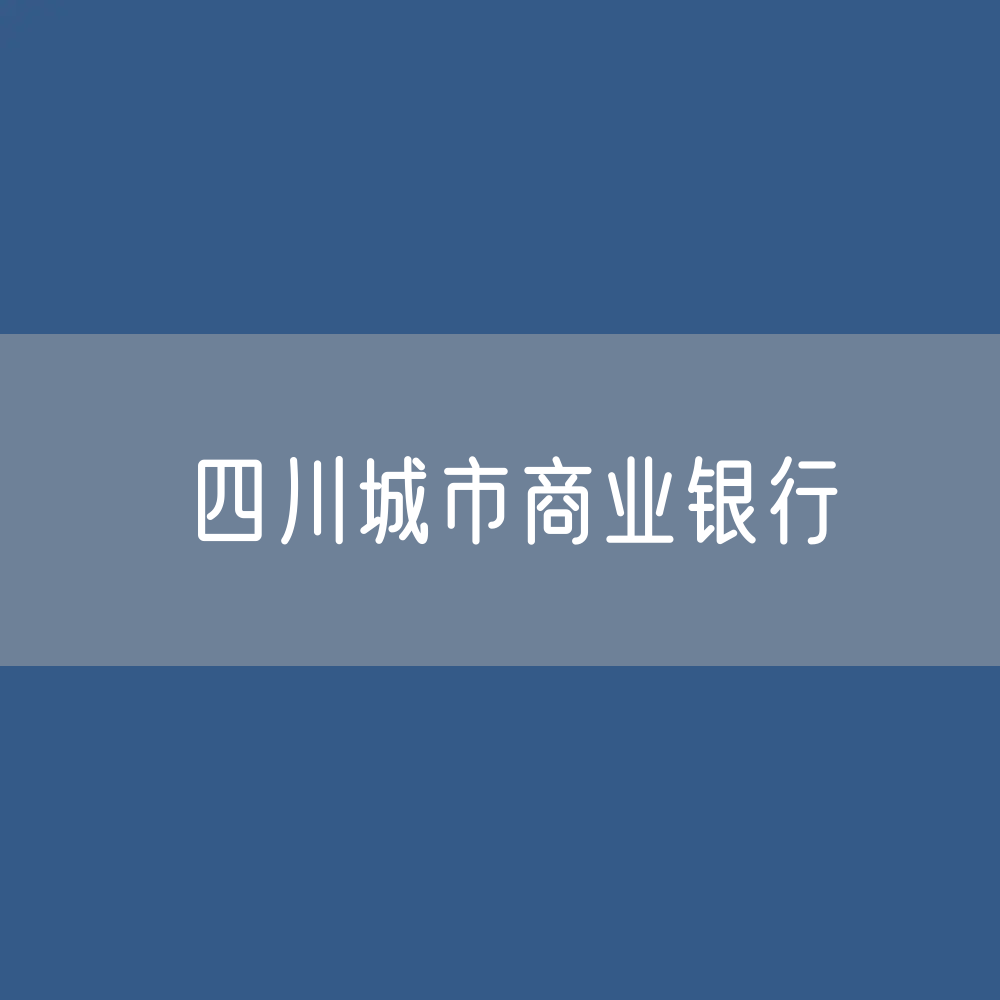 四川城市商业银行目录大全：四川有多少城市商业银行？
