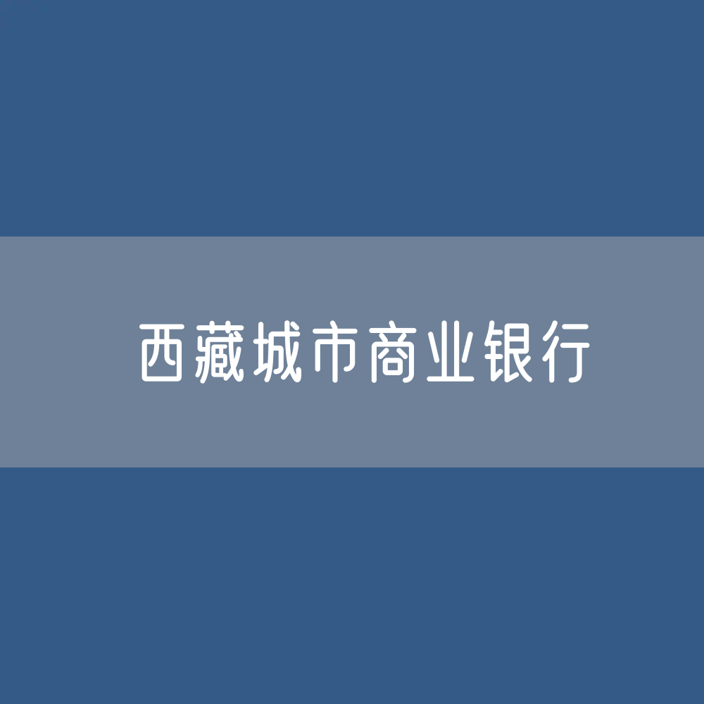 西藏城市商业银行目录大全：西藏有多少城市商业银行？