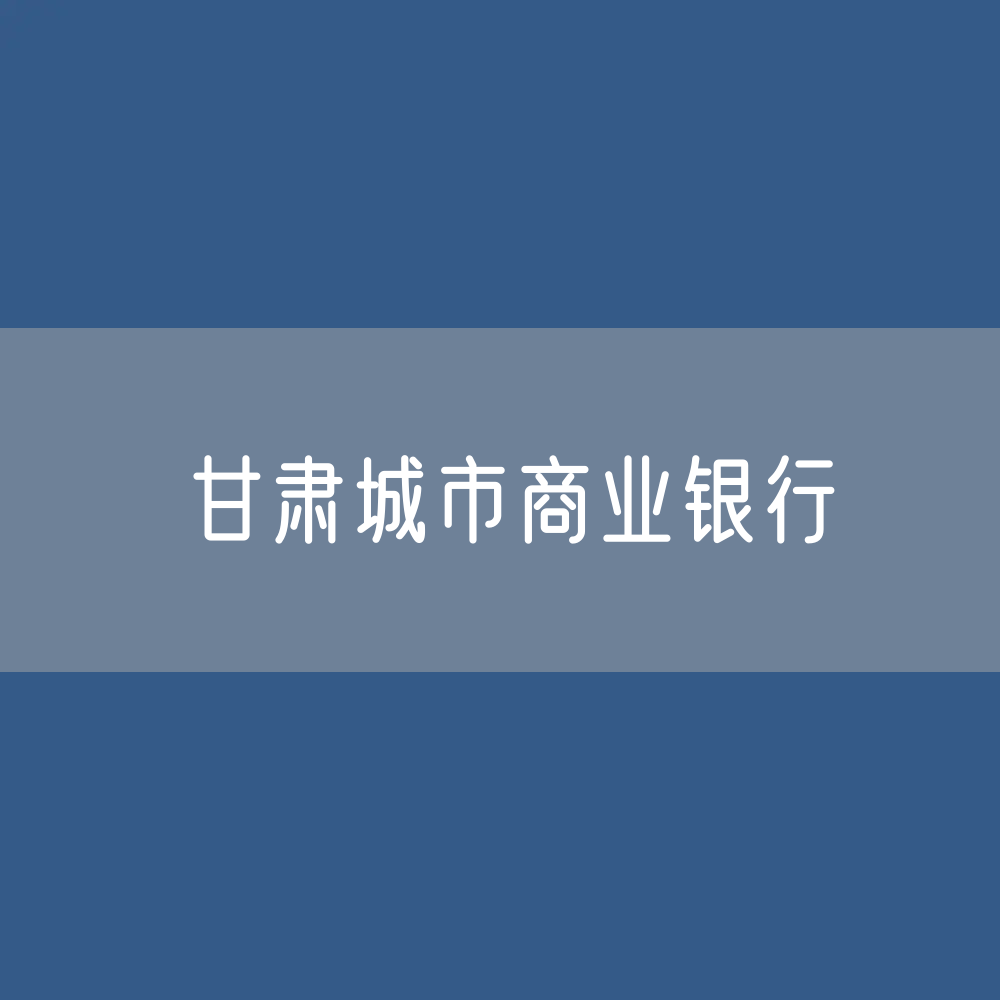 甘肃城市商业银行目录大全：甘肃有多少城市商业银行？