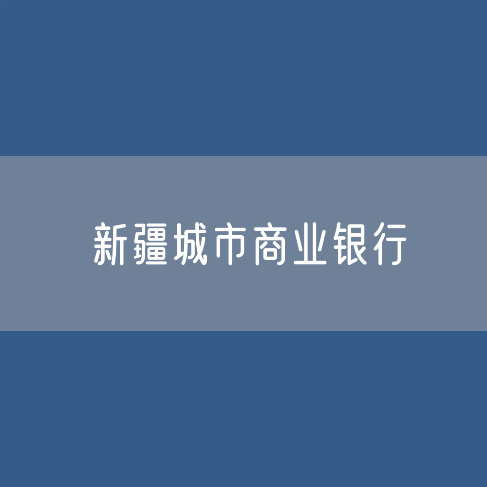 新疆城市商业银行目录大全：新疆有多少城市商业银行？