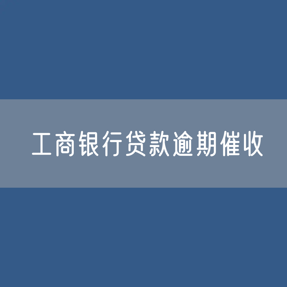 工商银行个人贷款逾期催收规则