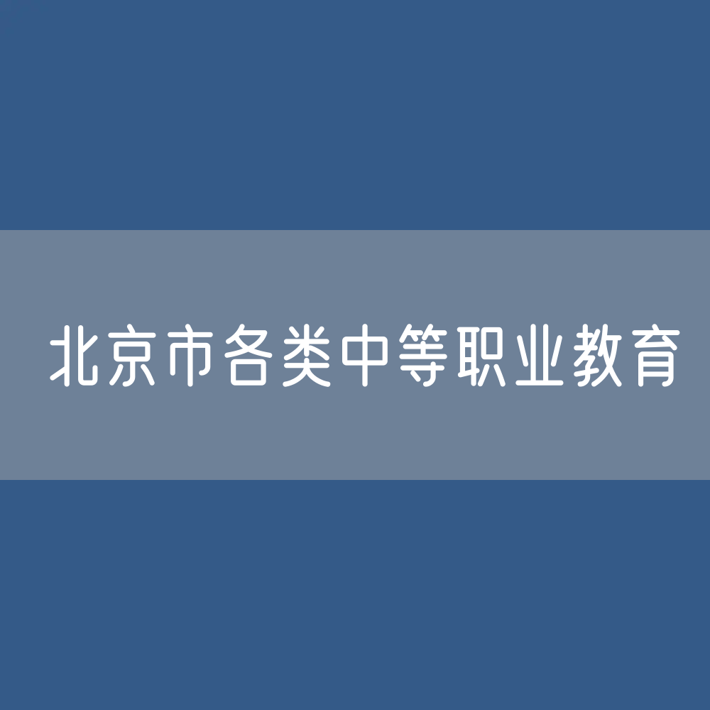 北京市各类中等职业教育招生、在校生、毕业生人数？