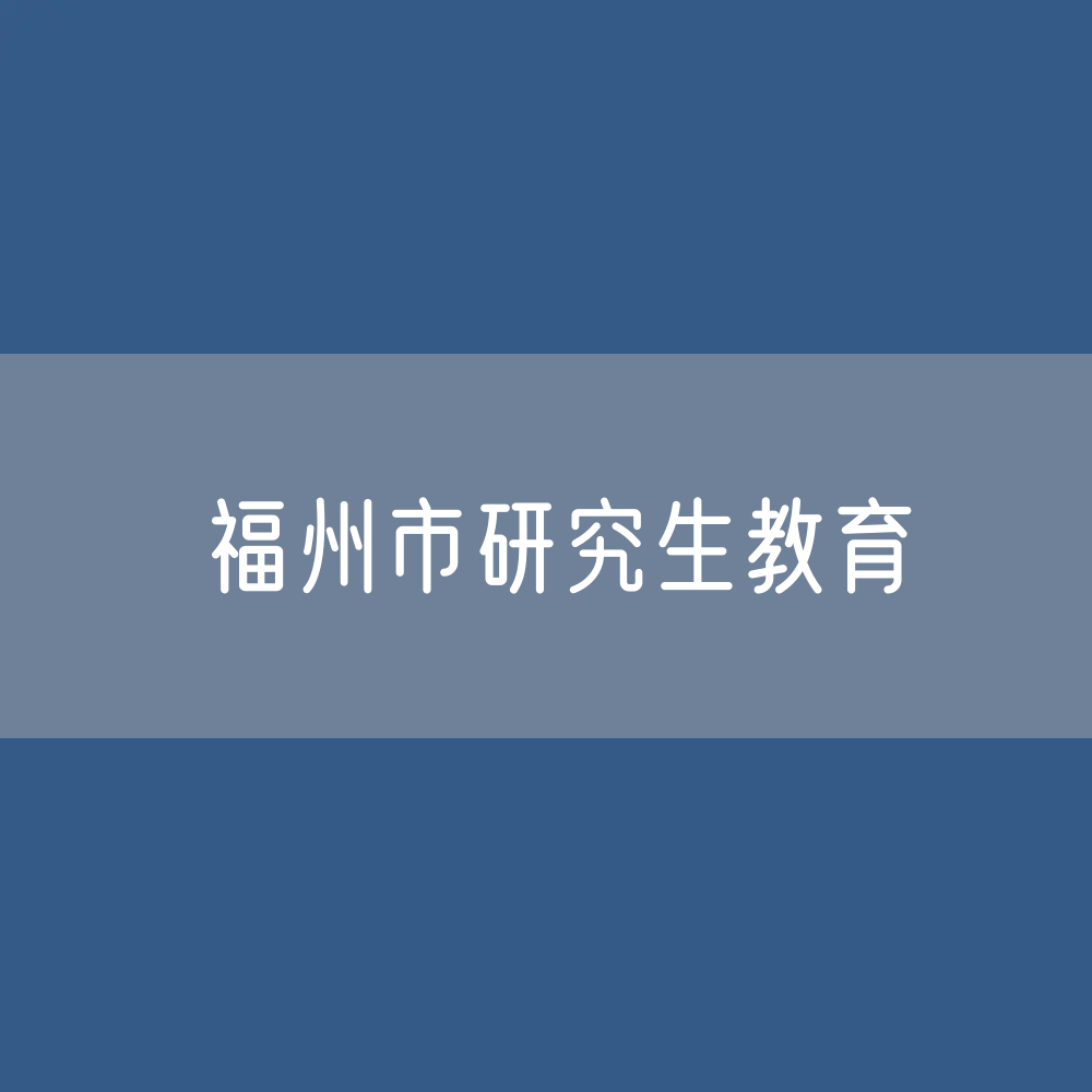 福州市研究生招生、在校生人数？