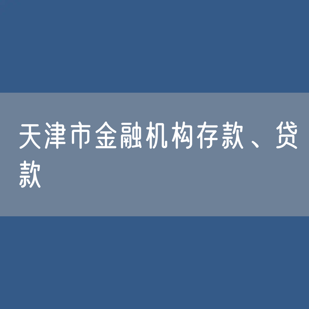天津市金融机构存款、贷款是多少？