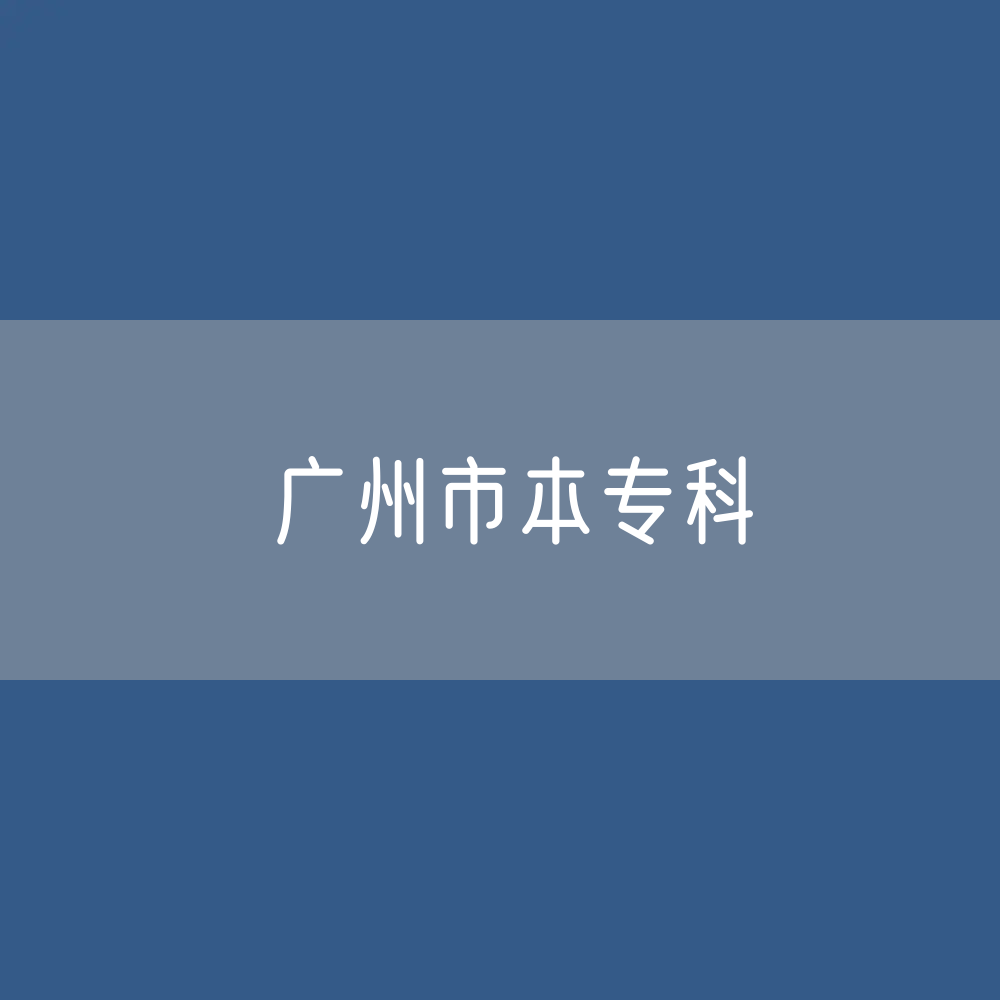 广州市本专科招生、在校生、毕业生人数是多少？
