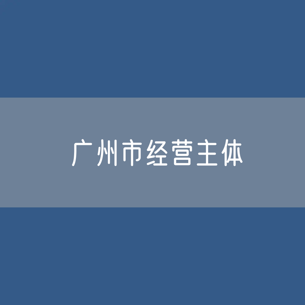 广州市经营主体有多少户？