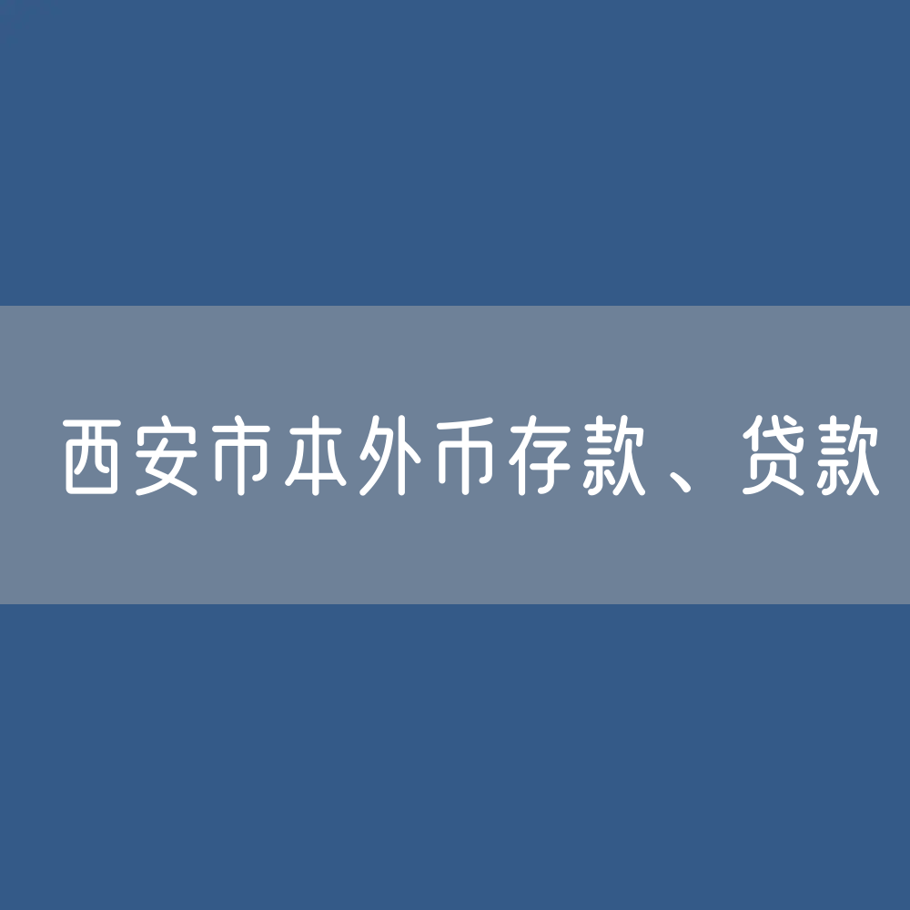 西安市本外币存款、贷款余额是多少？