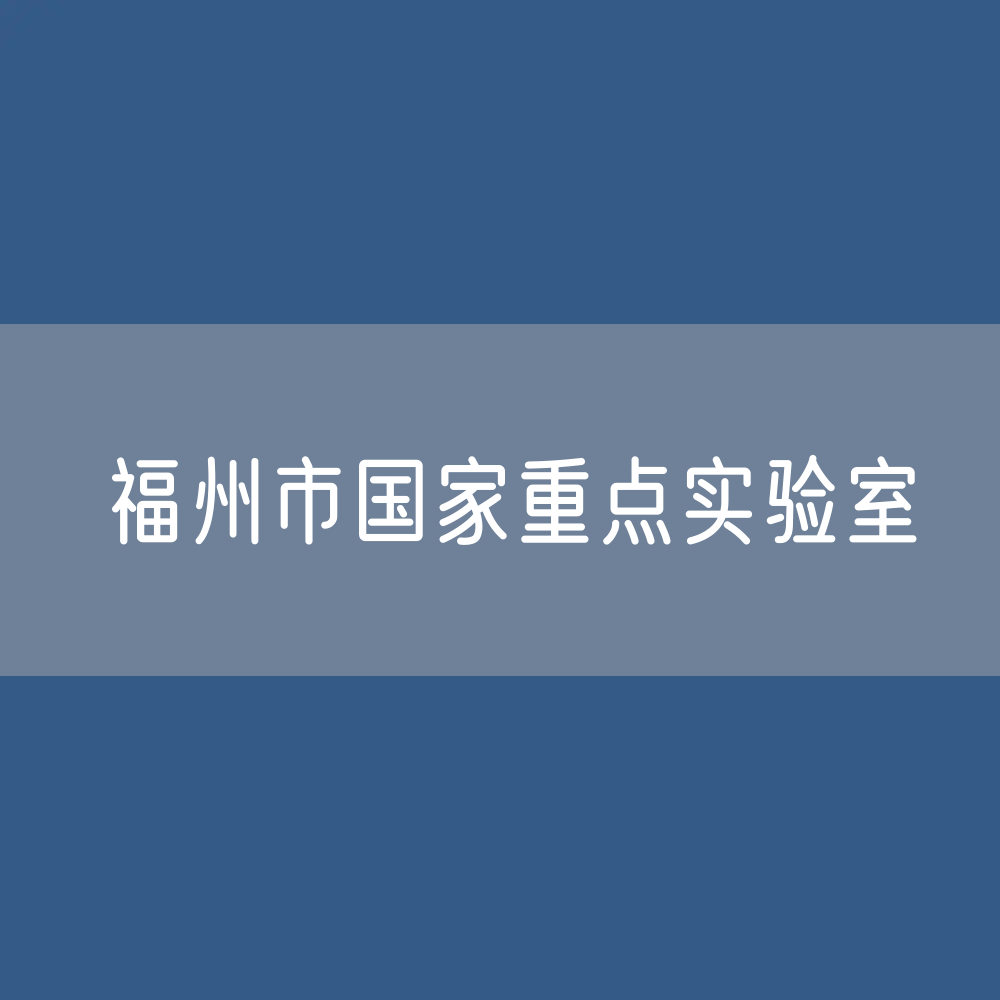 福州市国家重点实验室数据：福州市有多少国家重点实验室？