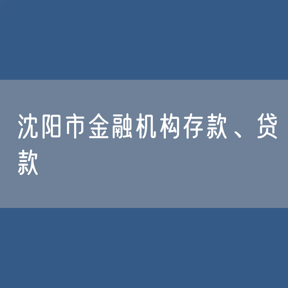 沈阳市金融机构存款、贷款余额有多少？