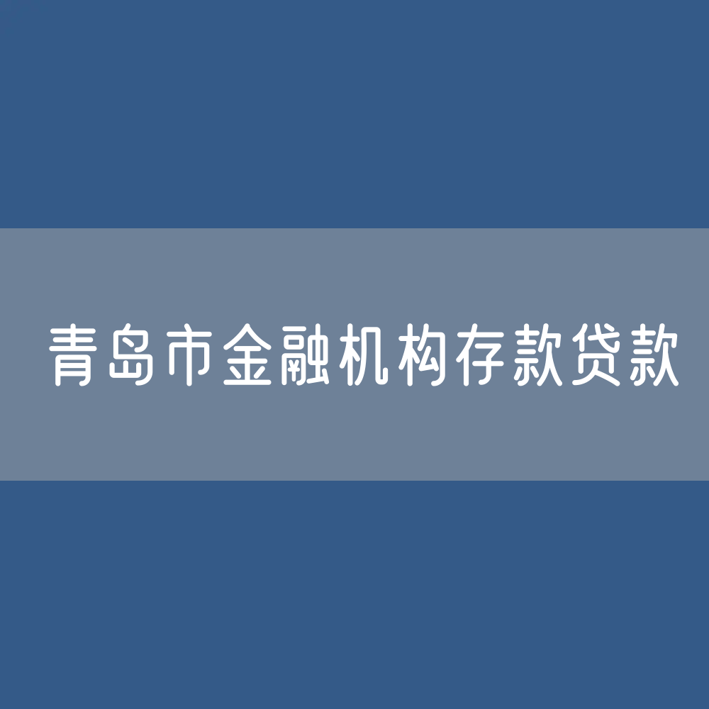 青岛市金融机构本外币各项存款、贷款是多少？