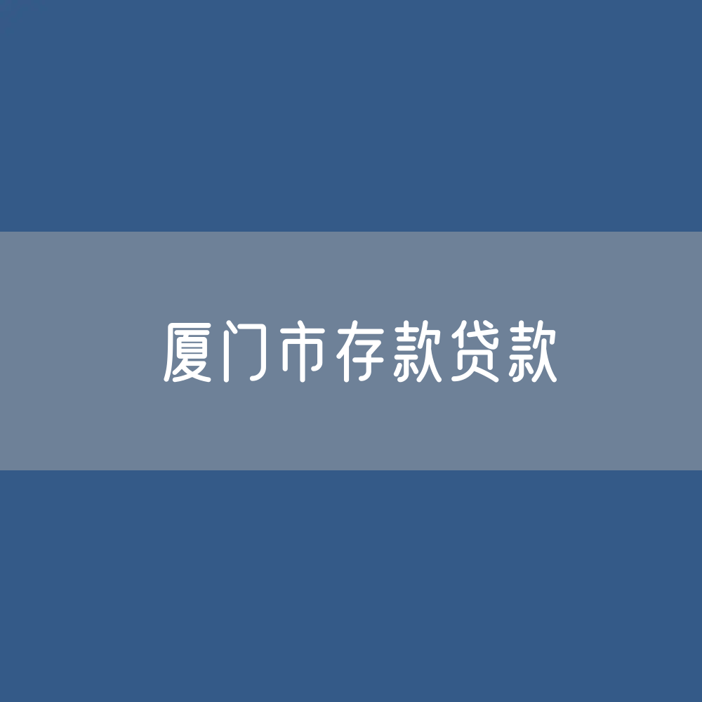 厦门市存款、贷款数据？