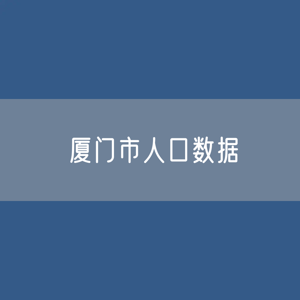 厦门市人口数据：厦门市常住人口及户籍人口