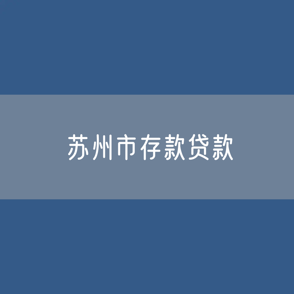 苏州市存款、贷款有多少？