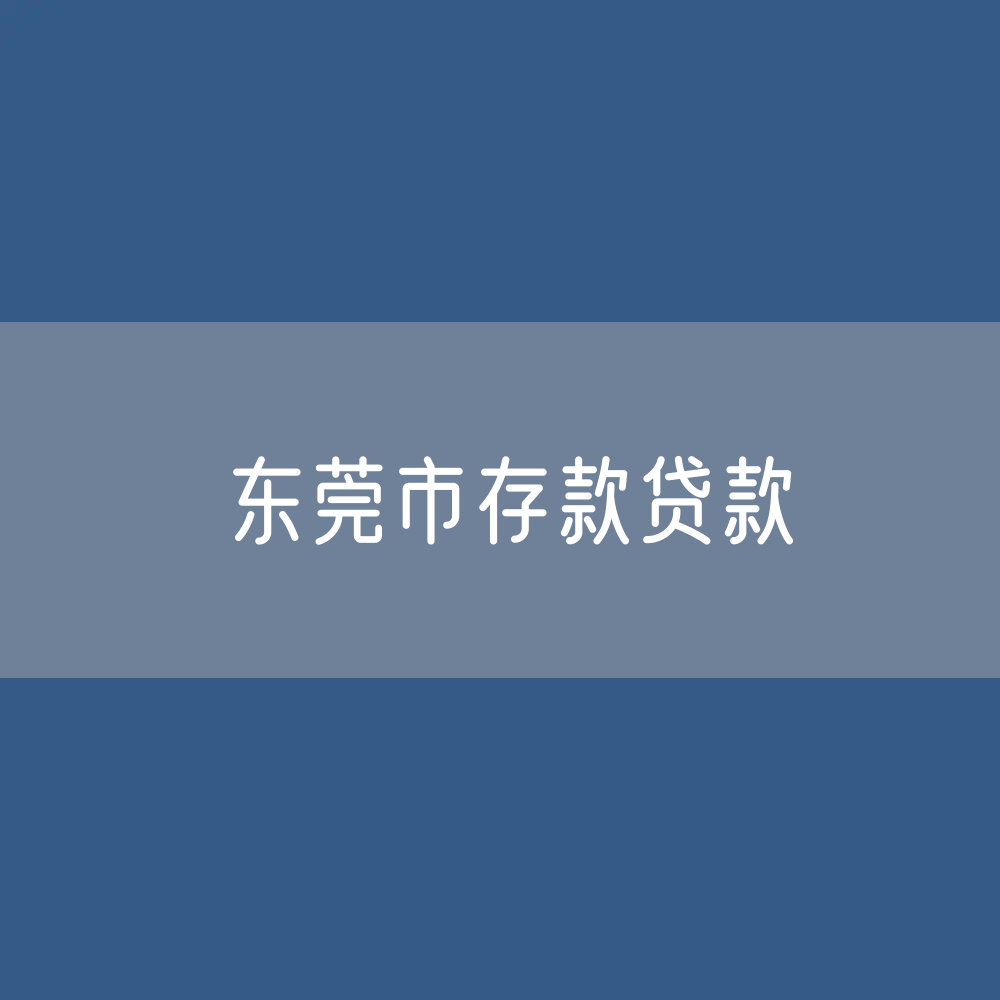 东莞市存款、贷款有多少？