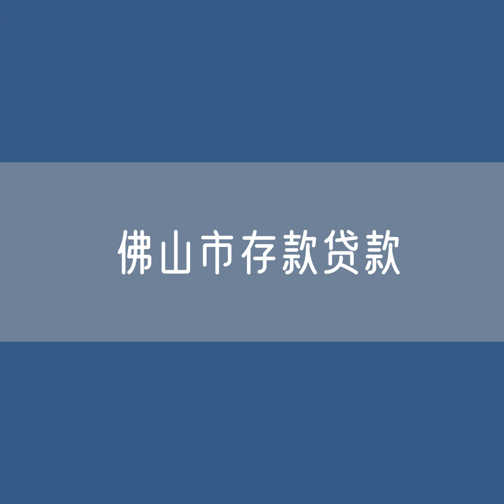 佛山市存款、贷款有多少？