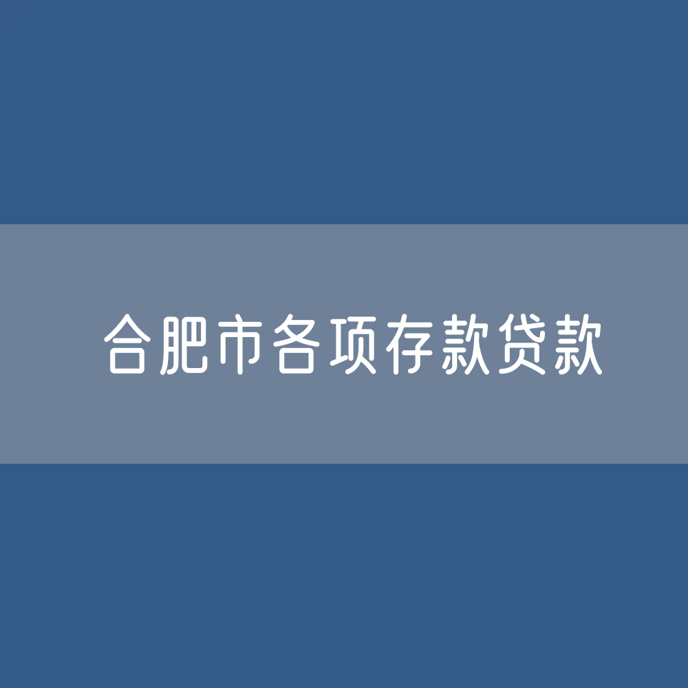 合肥市各项存款、贷款数据