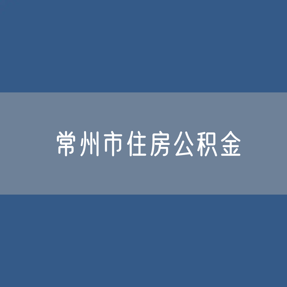 常州市住房公积金缴存提取贷款