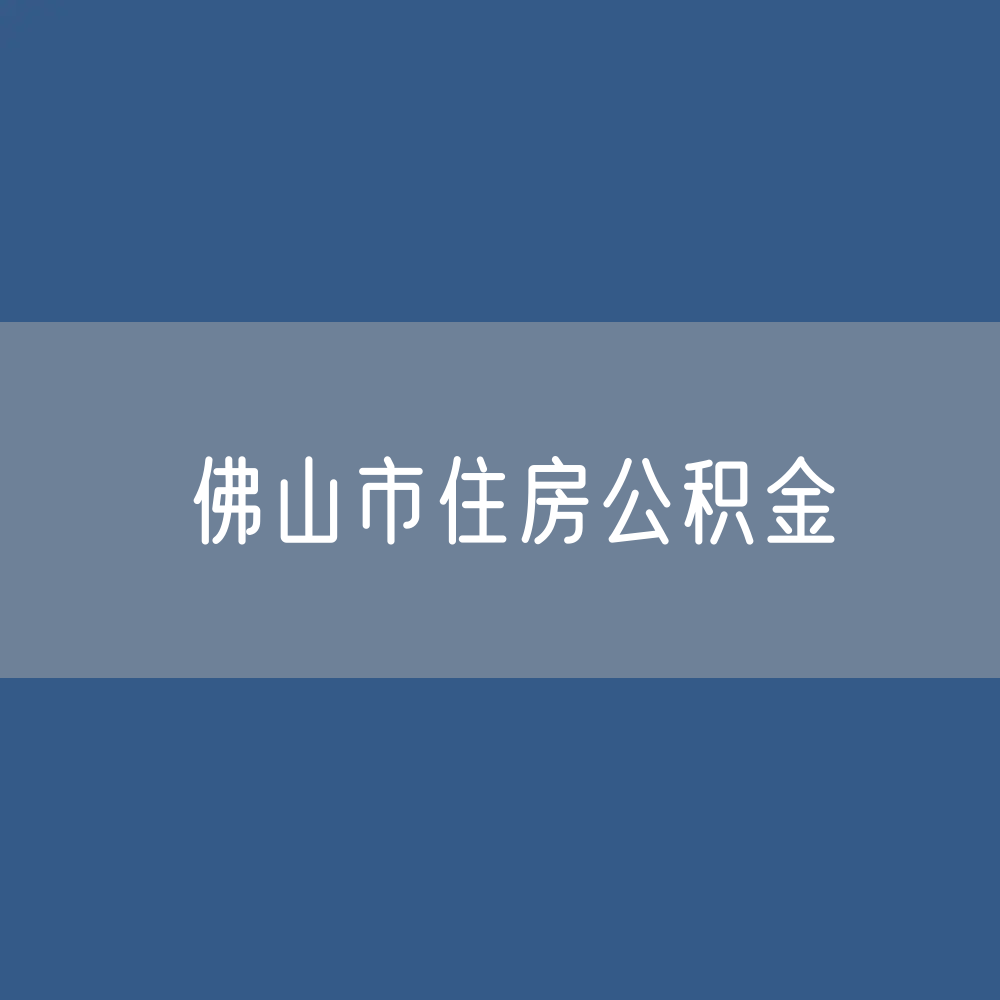 佛山市住房公积金缴存提取贷款