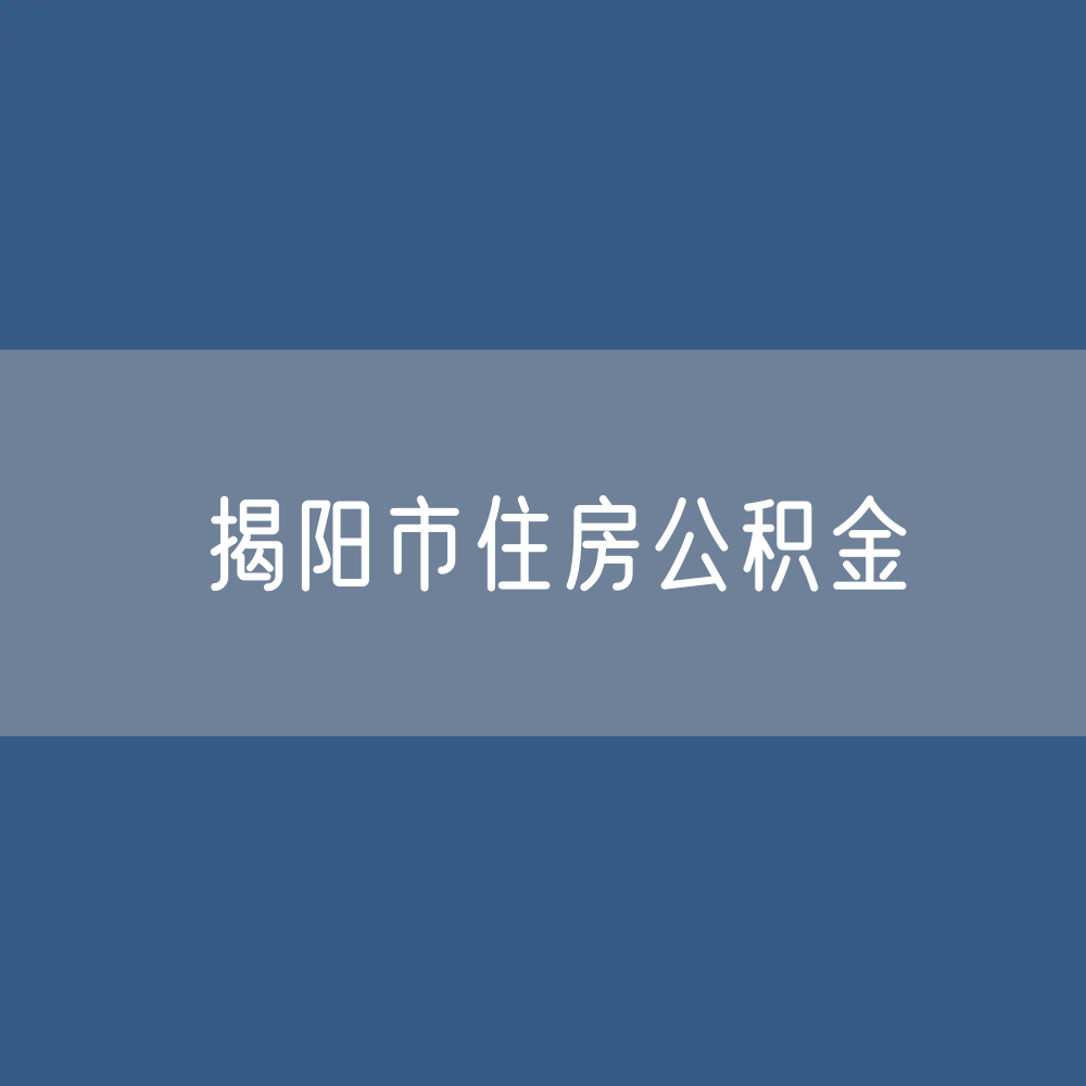  揭阳市住房公积金缴存提取贷款