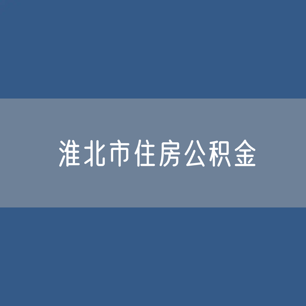 淮北市住房公积金缴存提取贷款