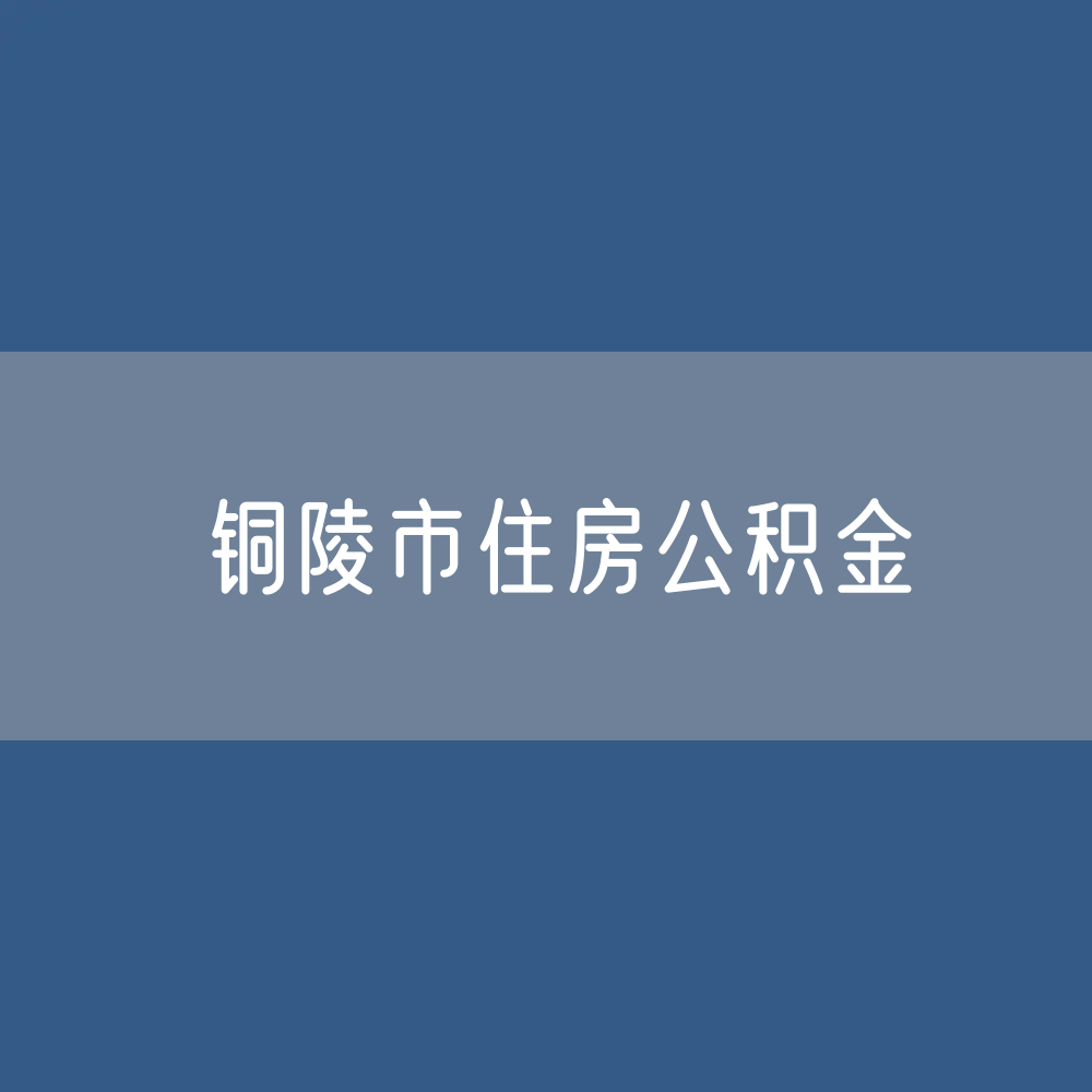 铜陵市住房公积金缴存提取贷款