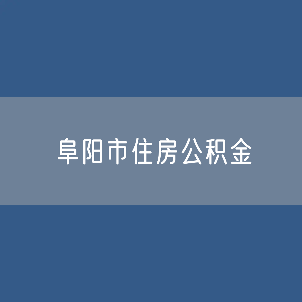 阜阳市住房公积金缴存提取贷款