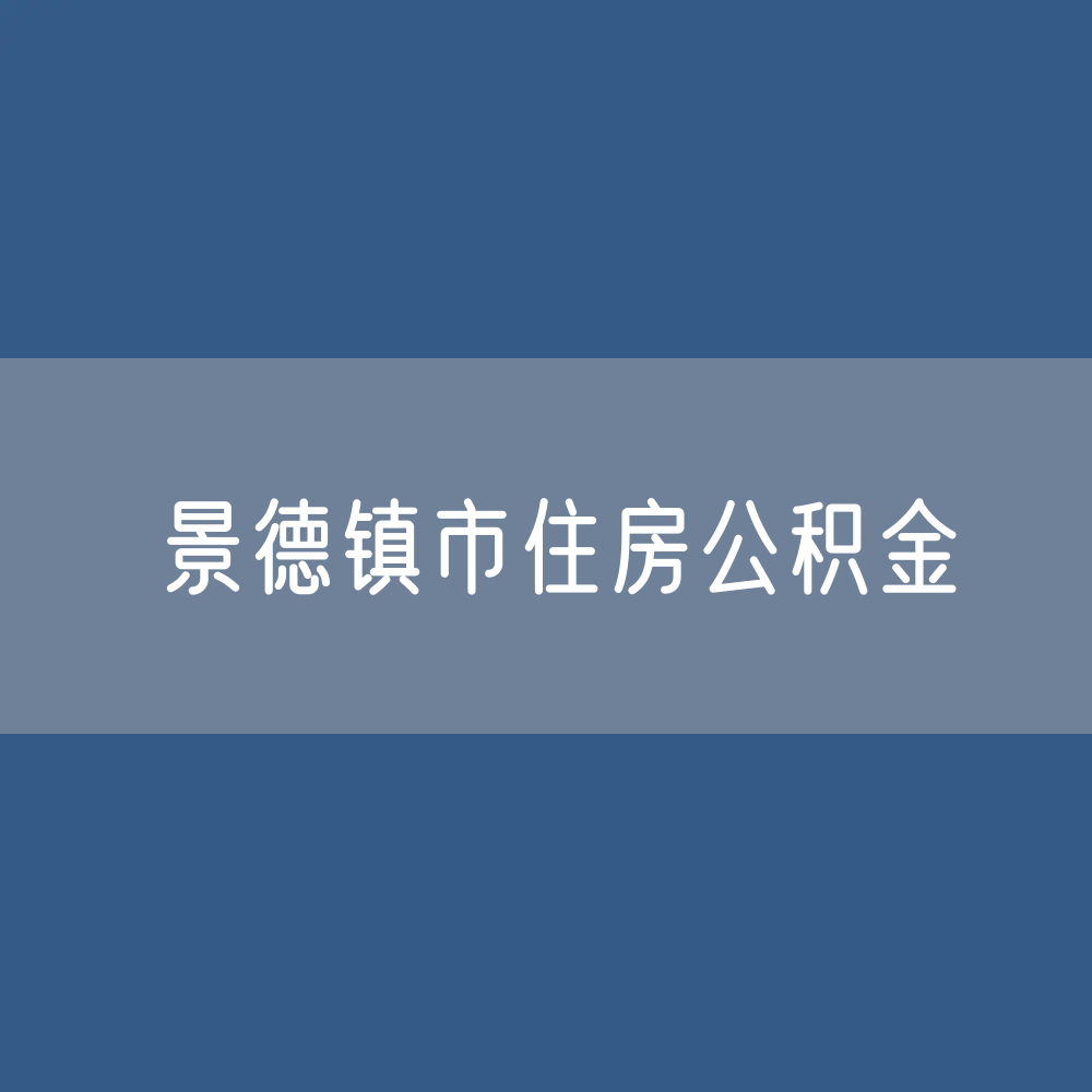 景德镇市住房公积金缴存提取贷款