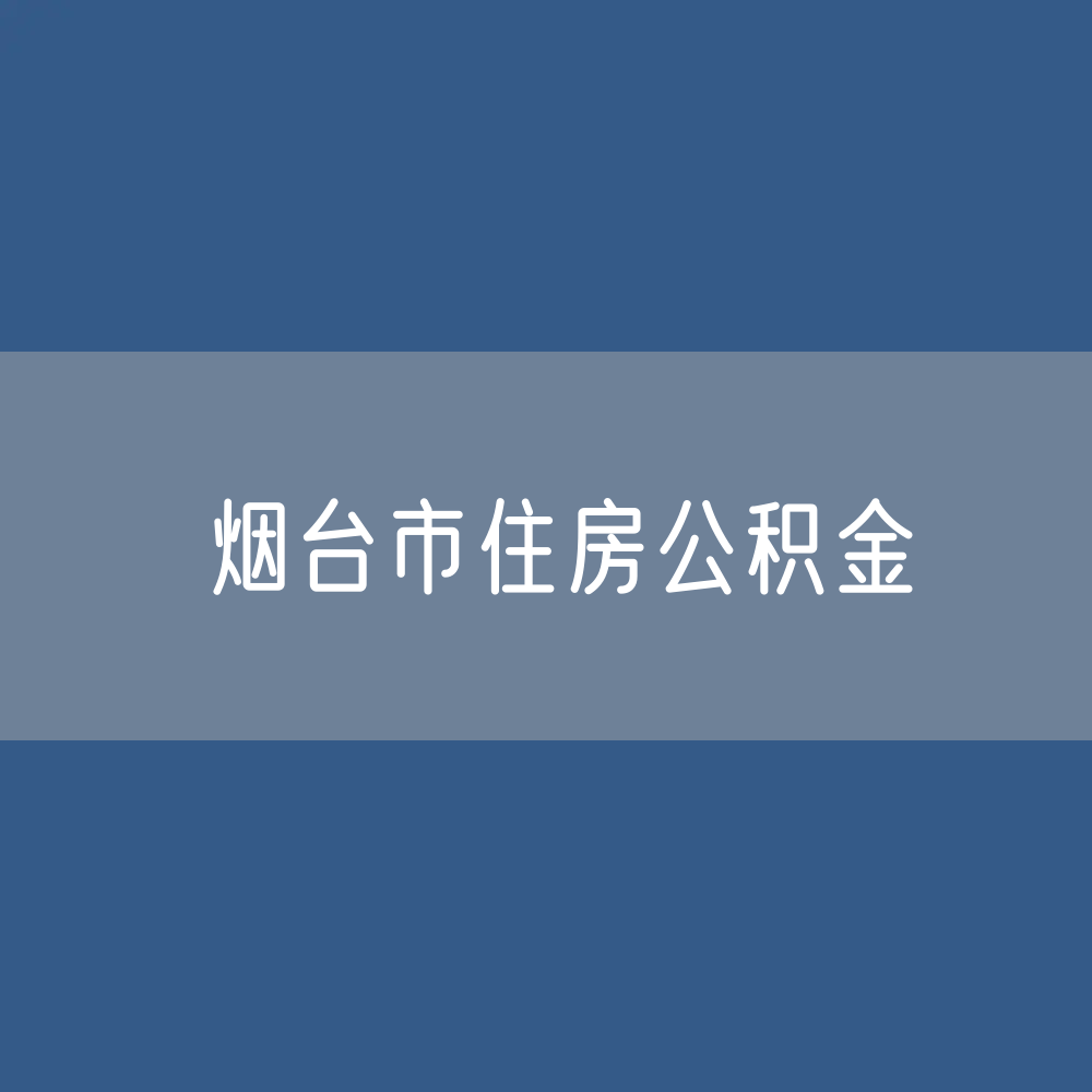 烟台市住房公积金缴存提取贷款