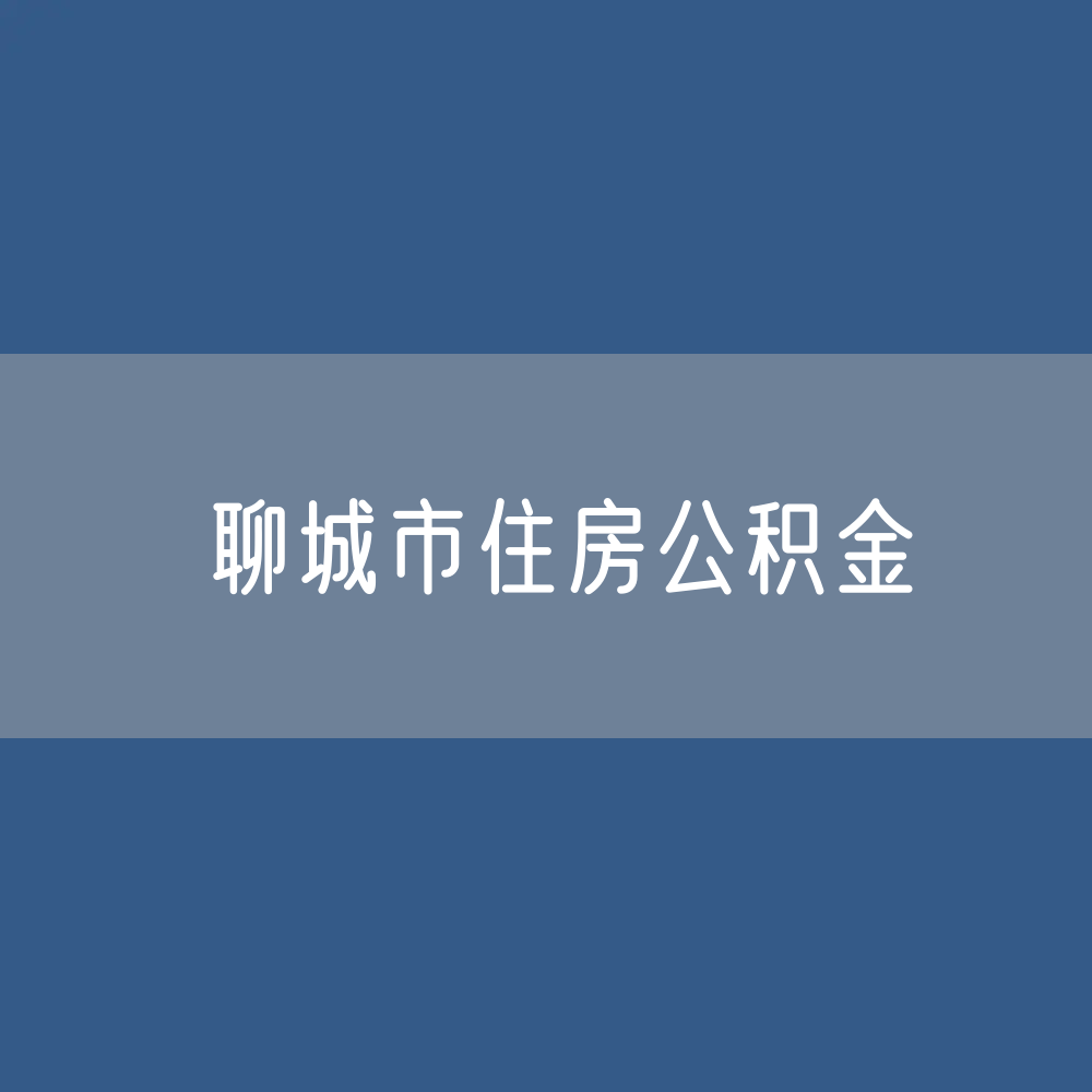 聊城市住房公积金缴存提取贷款