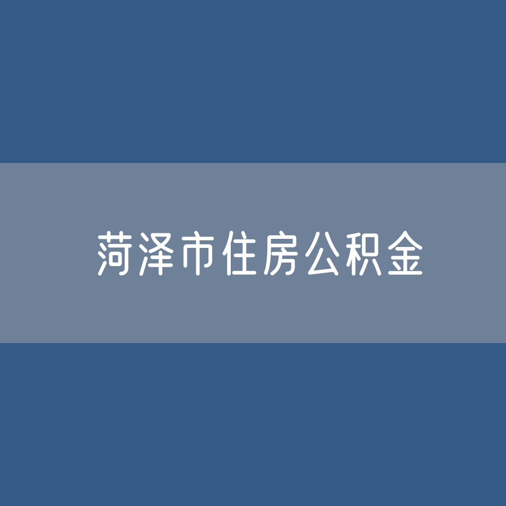 菏泽市住房公积金缴存提取贷款