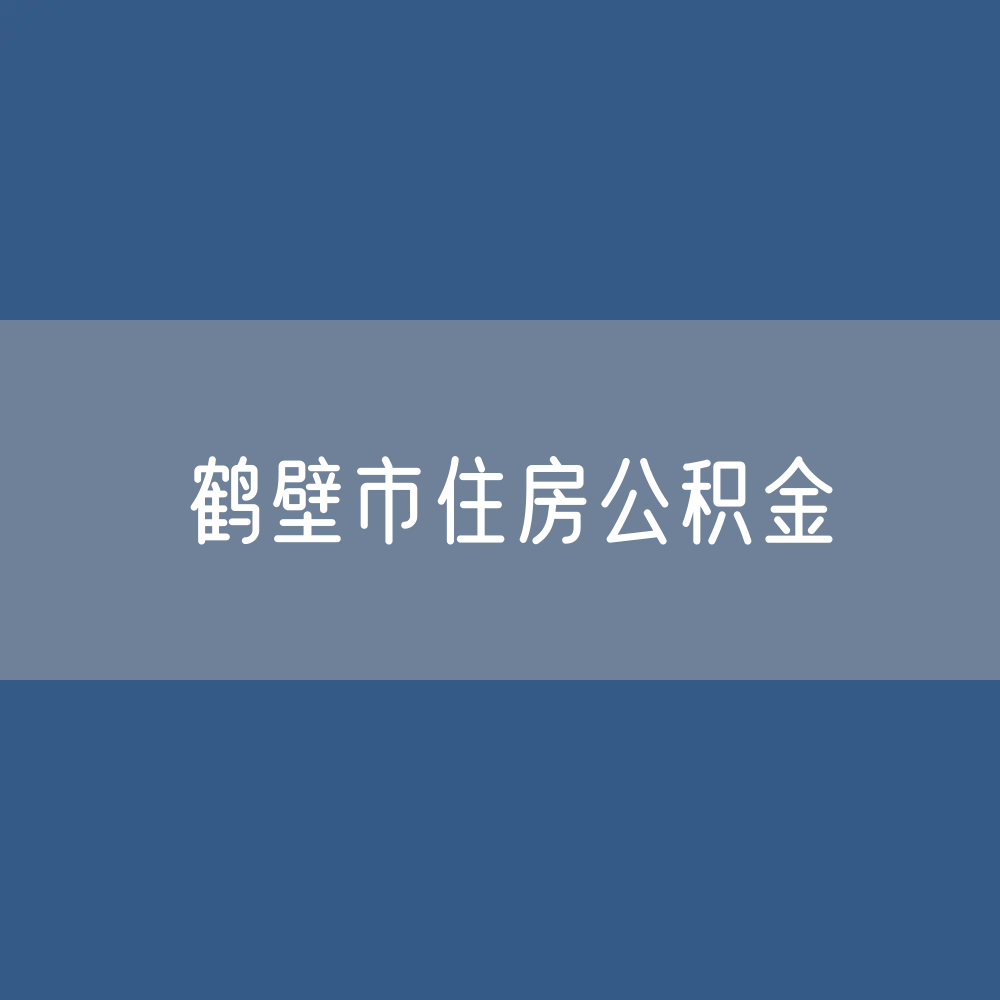 鹤壁市住房公积金缴存提取贷款