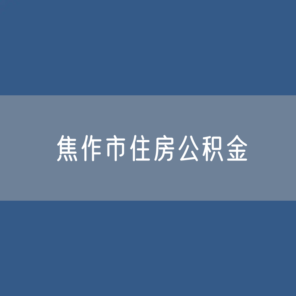 焦作市住房公积金缴存提取贷款