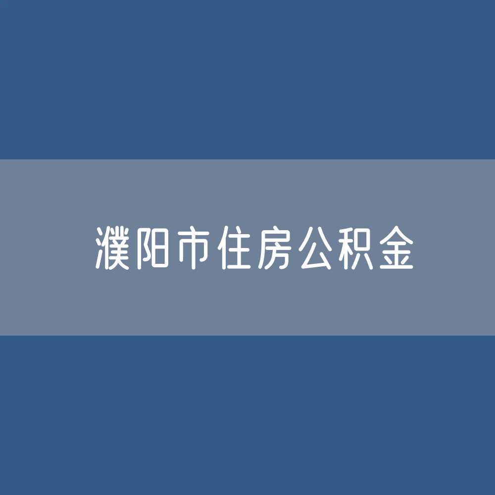 濮阳市住房公积金缴存提取贷款