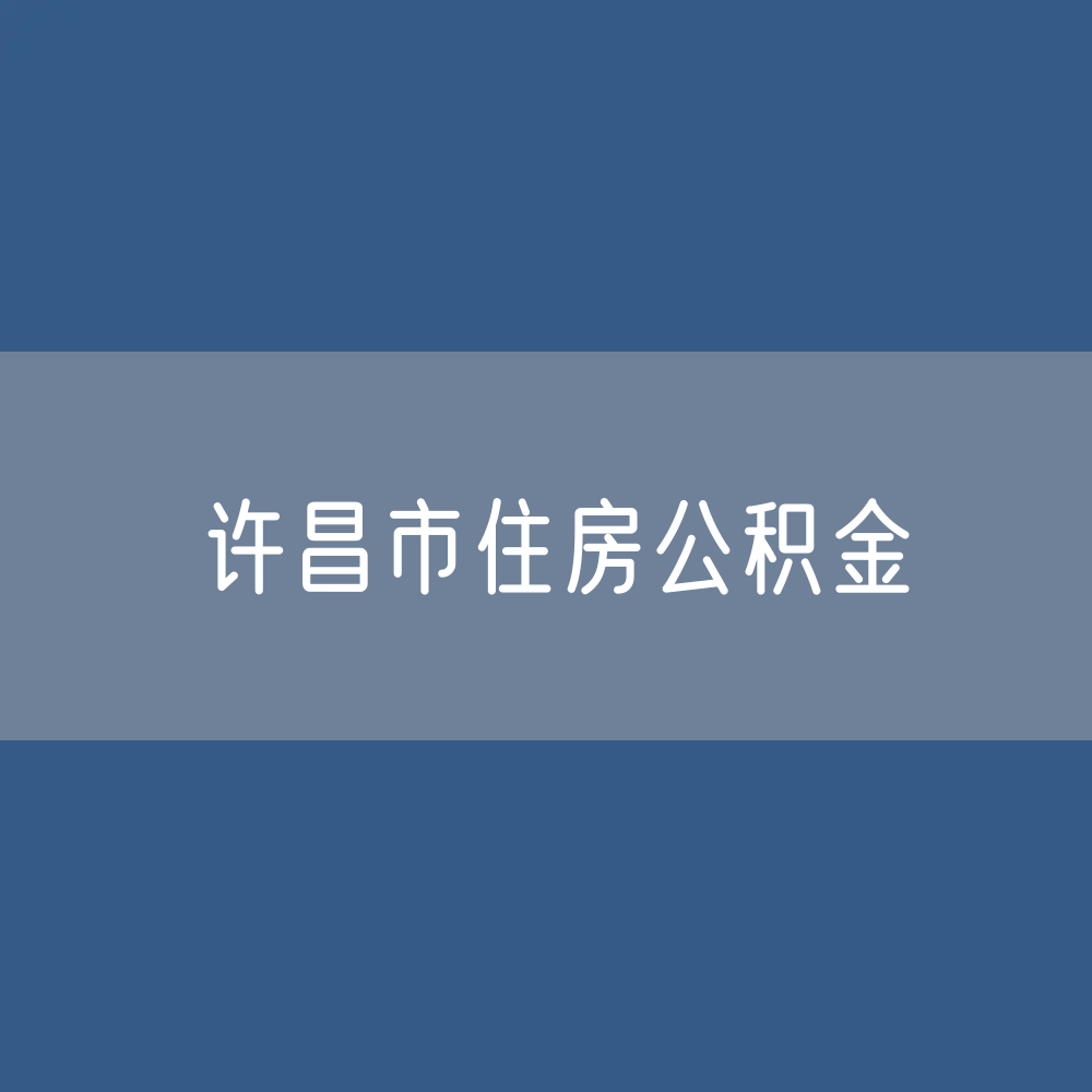 许昌市住房公积金缴存提取贷款