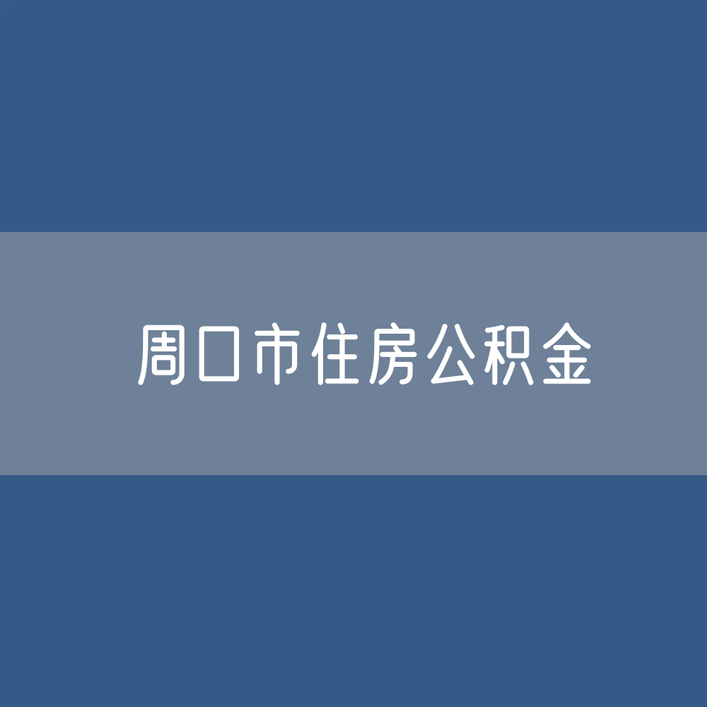 周口市住房公积金缴存提取贷款