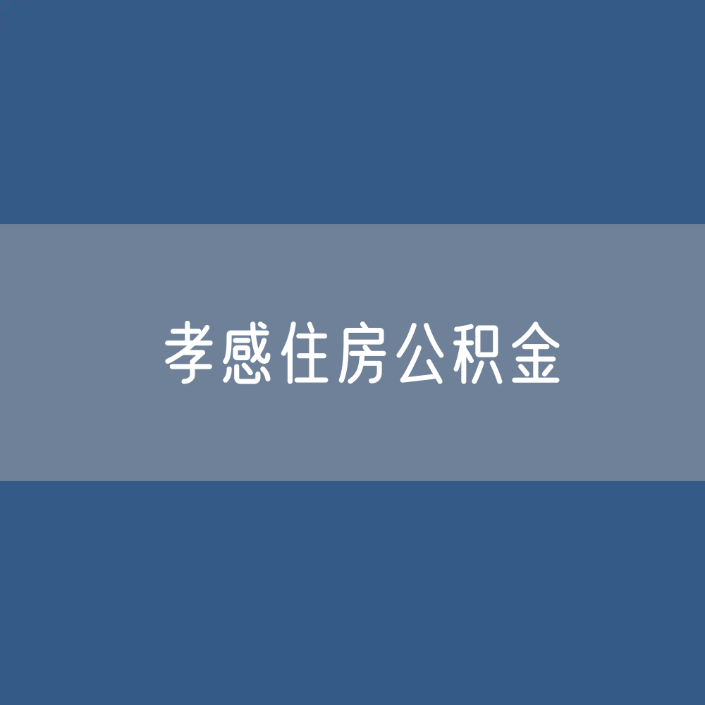 孝感住房公积金缴存提取贷款
