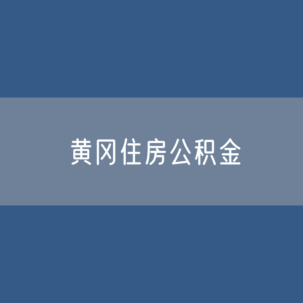 黄冈住房公积金缴存提取贷款