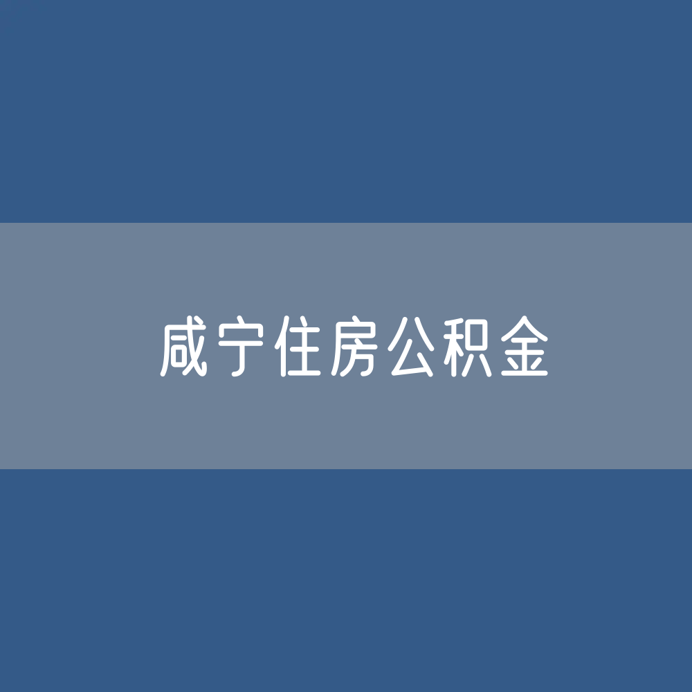 咸宁住房公积金缴存提取贷款