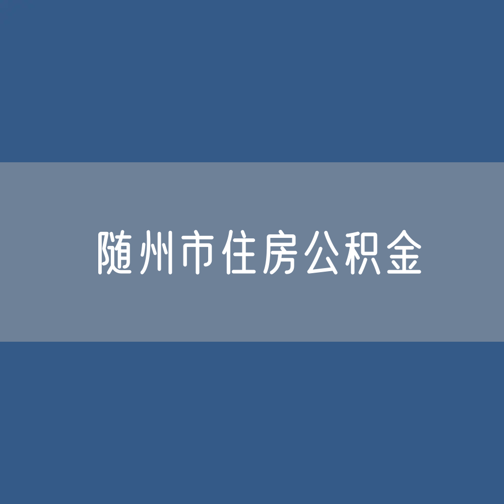 随州市住房公积金缴存提取贷款