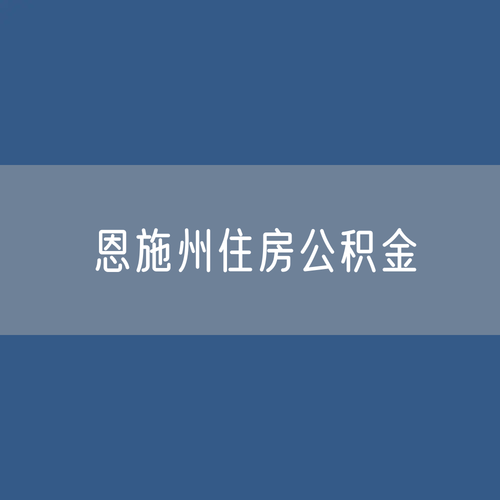恩施州住房公积金缴存提取贷款